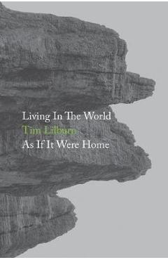Living In The World As If It Were Home - Tim Lilburn