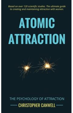Atomic Attraction: The Psychology of Attraction - Christopher Canwell