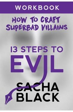 13 Steps To Evil: How To Craft A Superbad Villain Workbook - Sacha Black