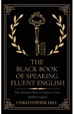 The Black Book of Speaking Fluent English: The Quickest Way to Improve Your Spoken English - Christopher Hill