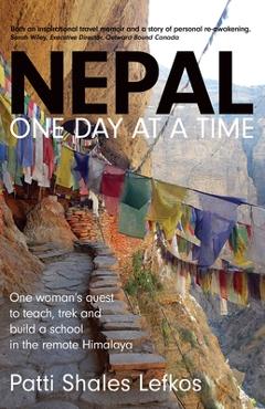 Nepal One Day at a Time: One woman\'s quest to teach, trek and build a school in the remote Himalaya - Patti Lefkos