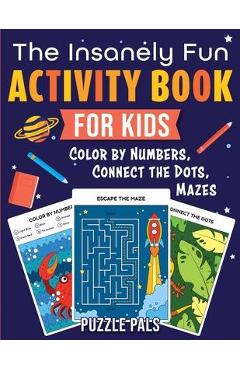 The Insanely Fun Activity Book For Kids: Color By Numbers, Connect The Dots, Mazes - Puzzle Pals