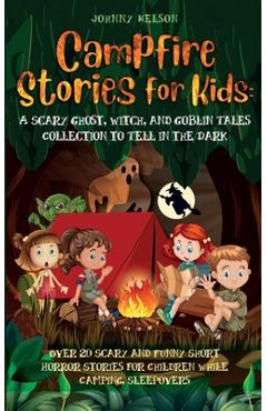 Campfire Stories for Kids: Over 20 Scary and Funny Short Horror Stories for Children While Camping or for Sleepovers - Johnny Nelson