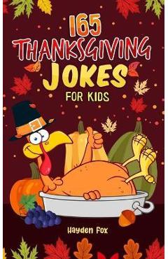 165 Thanksgiving Jokes for Kids: The Hearty Turkey Day Gift Book for Boys and Girls - Hayden Fox