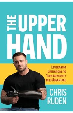 The the upper hand: leveraging limitations to turn adversity into advantage - chris ruden