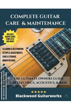 Complete Guitar Care & Maintenance: The Ultimate Owners Guide - Jonny Blackwood