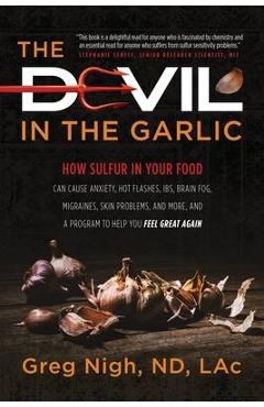 The Devil in the Garlic: How Sulfur in Your Food Can Cause Anxiety, Hot flashes, IBS, Brain Fog Migraines, Skin Problems, and More, and a Progr - Greg Nigh