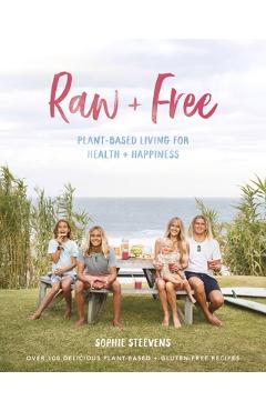 Raw & Free: Plant-Based Living for Health & Happiness - Sophie Steevens