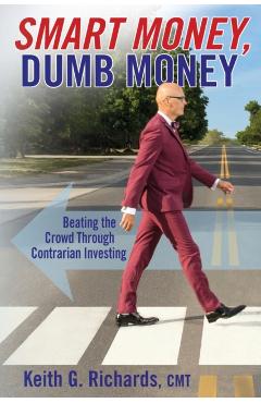 SMART MONEY, Dumb Money: Beating the Crowd Through Contrarian Investing - Keith G. Richards