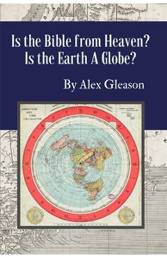 Is the Bible from Heaven? Is the Earth a Globe?: Annotated: Includes Updated Flat Earth Resources - Alex Gleason