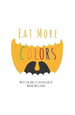 Eat More Colors: A Fun Educational Rhyming Book About Healthy Eating and Nutrition for Kids, Vegan Book, Colorful Pictures, Fun Facts - Breon Williams