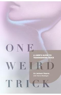 One Weird Trick: A User\'s Guide to Transgender Voice - Liz Jackson Hearns