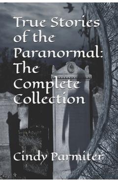 True Stories of the Paranormal: The Complete Collection - Cindy Parmiter