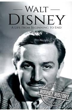 Walt Disney: A Life From Beginning to End - Hourly History