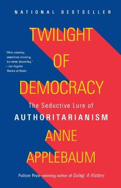 Twilight of Democracy: The Seductive Lure of Authoritarianism - Anne Applebaum