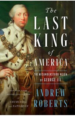 The Last King of America: The Misunderstood Reign of George III - Andrew Roberts