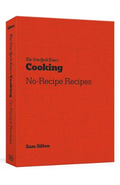 The New York Times Cooking No-Recipe Recipes: [A Cookbook] - Sam Sifton