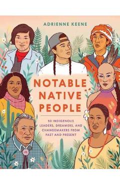 Notable Native People: 50 Indigenous Leaders, Dreamers, and Changemakers from Past and Present - Adrienne Keene