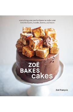 Zo� Bakes Cakes: Everything You Need to Know to Make Your Favorite Layers, Bundts, Loaves, and More [A Baking Book] - Zo� Fran�ois