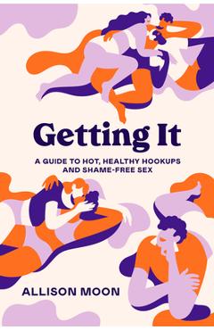 Getting It: A Guide to Hot, Healthy Hookups and Shame-Free Sex - Allison Moon