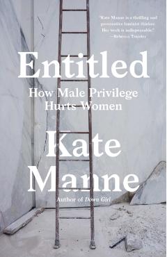 Entitled: How Male Privilege Hurts Women - Kate Manne