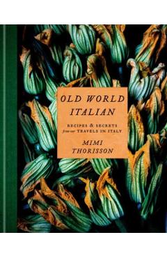 Old World Italian: Recipes and Secrets from Our Travels in Italy: A Cookbook - Mimi Thorisson