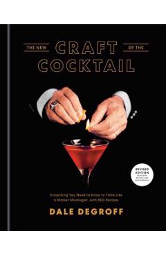 The New Craft of the Cocktail: Everything You Need to Know to Think Like a Master Mixologist, with 500 Recipes - Dale Degroff