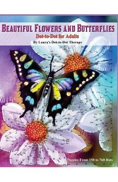 Beautiful Butterflies and Flowers Dot-to-Dot For Adults- Puzzles From 150 to 760: Dots: Flowers and Flight! - Laura\'s Dot To Dot Therapy