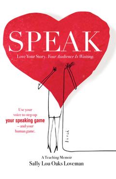 Speak: Love Your Story, Your Audience Is Waiting - Sally Lou Oaks Loveman