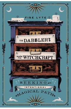 The Dabbler\'s Guide to Witchcraft: Seeking an Intentional Magical Path - Fire Lyte