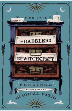 The Dabbler's Guide to Witchcraft: Seeking an Intentional Magical Path - Fire Lyte