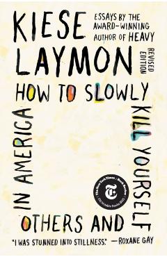 How to Slowly Kill Yourself and Others in America: Essays - Kiese Laymon