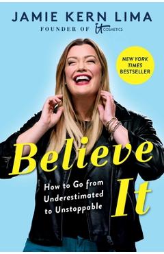 Believe It: How to Go from Underestimated to Unstoppable - Jamie Kern Lima