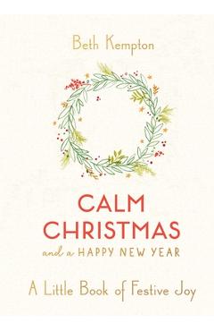 Calm Christmas and a Happy New Year: A Little Book of Festive Joy - Beth Kempton