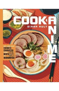 Cook Anime: Eat Like Your Favorite Character--From Bento to Yakisoba - Diana Ault