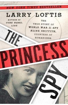 The Princess Spy: The True Story of World War II Spy Aline Griffith, Countess of Romanones - Larry Loftis