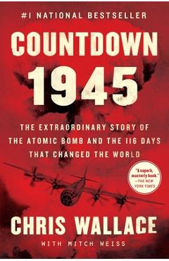Countdown 1945: The Extraordinary Story of the Atomic Bomb and the 116 Days That Changed the World - Chris Wallace