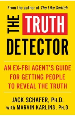 The Truth Detector, 2: An Ex-FBI Agent\'s Guide for Getting People to Reveal the Truth - Jack Schafer