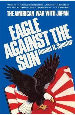 Eagle Against the Sun: The American War with Japan - Ronald H. Spector