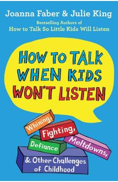 How to Talk When Kids Won't Listen: Whining, Fighting, Meltdowns, Defiance, and Other Challenges of Childhood - Joanna Faber