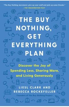 The Buy Nothing, Get Everything Plan: Discover the Joy of Spending Less, Sharing More, and Living Generously - Liesl Clark