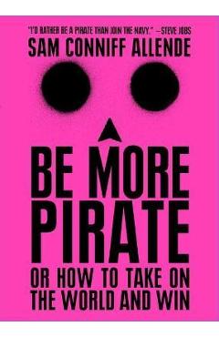 Be More Pirate: Or How to Take on the World and Win - Sam Conniff Allende