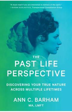 The Past Life Perspective: Discovering Your True Nature Across Multiple Lifetimes - Ann C. Barham