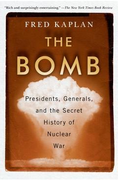 The Bomb: Presidents, Generals, and the Secret History of Nuclear War - Fred Kaplan