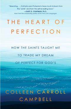 The Heart of Perfection: How the Saints Taught Me to Trade My Dream of Perfect for God's - Colleen Carroll Campbell