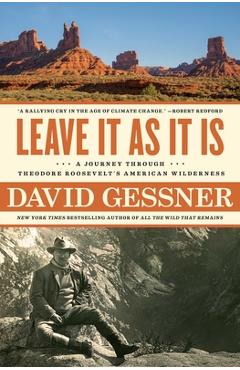 Leave It as It Is: A Journey Through Theodore Roosevelt\'s American Wilderness - David Gessner