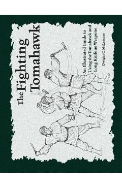 The Fighting Tomahawk: An Illustrated Guide to Using the Tomahawk and Long Knife as Weapons - Dwight C. Mclemore