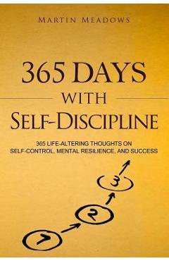 365 Days With Self-Discipline: 365 Life-Altering Thoughts on Self-Control, Mental Resilience, and Success - Martin Meadows