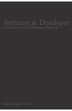 Architect & Developer: A Guide to Self-Initiating Projects - James Petty Aia
