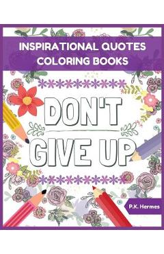 Don\'t Give Up: Inspirational Quotes Coloring Books: Adult Coloring Books to Inspire You. - P. K. Hermes